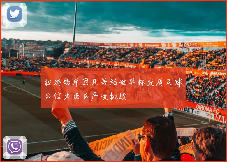 拉姆怒斥因凡蒂诺世界杯变质足球公信力面临严峻挑战