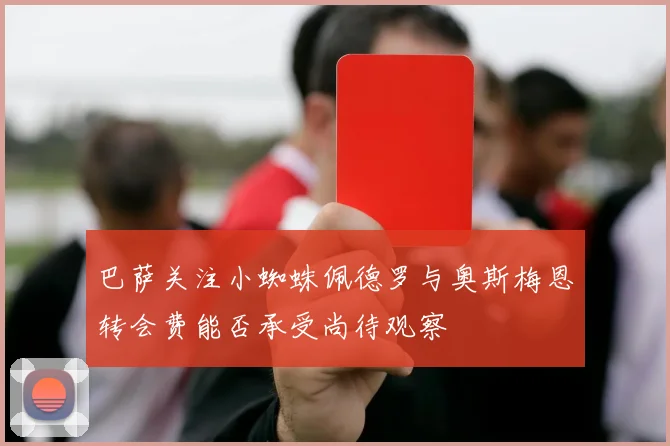 巴萨关注小蜘蛛佩德罗与奥斯梅恩转会费能否承受尚待观察