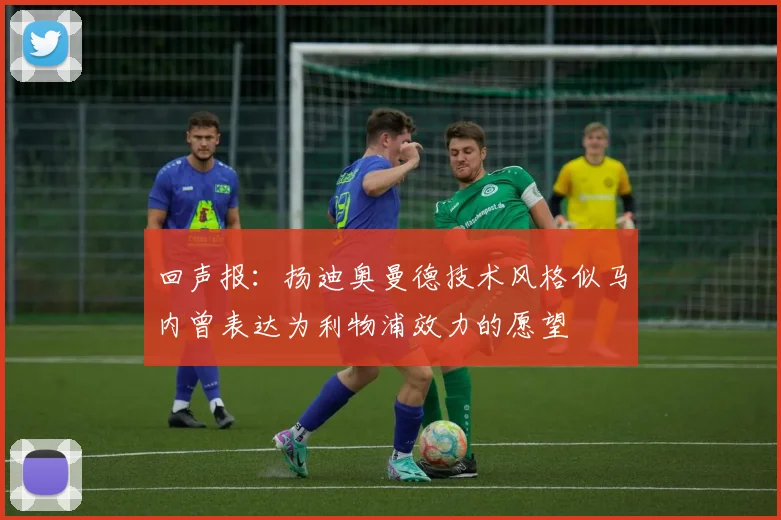 回声报：扬迪奥曼德技术风格似马内曾表达为利物浦效力的愿望