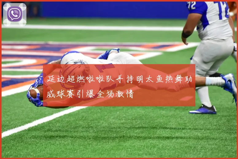 延边超燃啦啦队手持明太鱼热舞助威球赛引爆全场激情