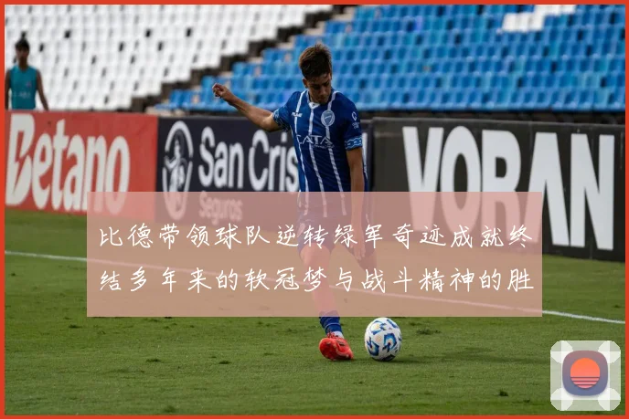 比德带领球队逆转绿军奇迹成就终结多年来的软冠梦与战斗精神的胜利