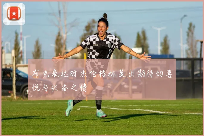 布克表达对杰伦格林复出期待的喜悦与兴奋之情