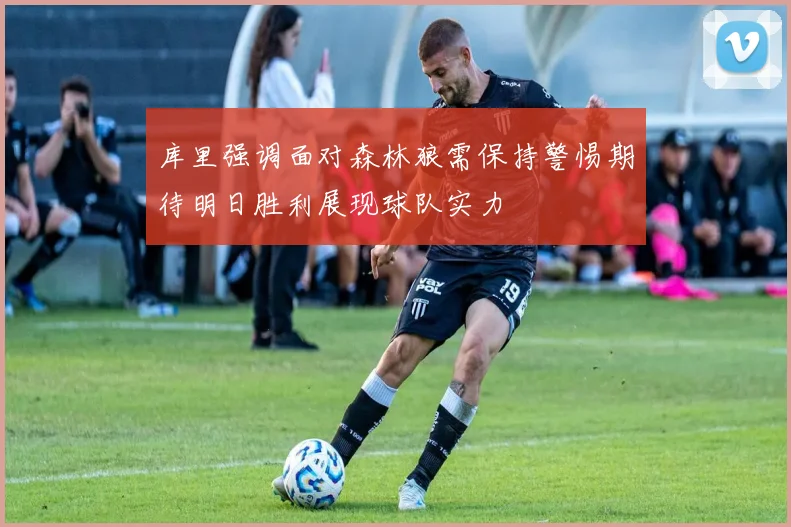库里强调面对森林狼需保持警惕期待明日胜利展现球队实力