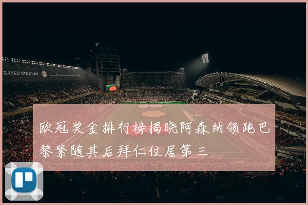 欧冠奖金排行榜揭晓阿森纳领跑巴黎紧随其后拜仁位居第三