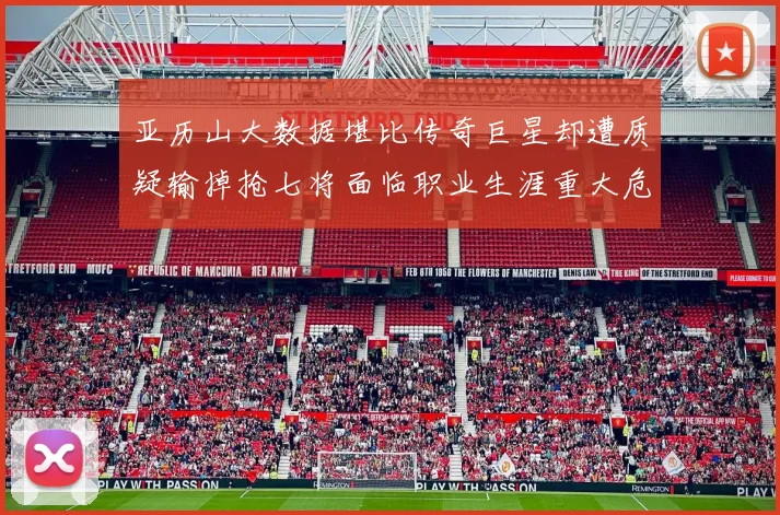 亚历山大数据堪比传奇巨星却遭质疑输掉抢七将面临职业生涯重大危机