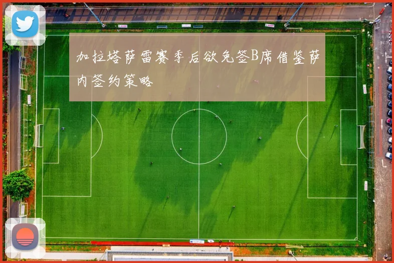加拉塔萨雷赛季后欲免签B席借鉴萨内签约策略
