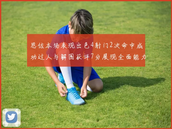 恩佐本场表现出色4射门2次命中成功过人与解围获评7分展现全面能力