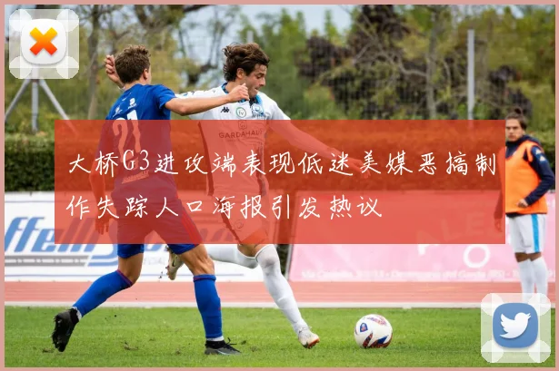 大桥G3进攻端表现低迷美媒恶搞制作失踪人口海报引发热议