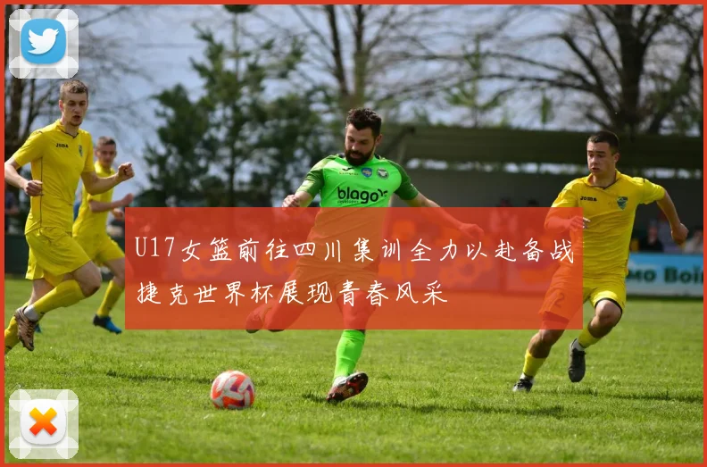 U17女篮前往四川集训全力以赴备战捷克世界杯展现青春风采