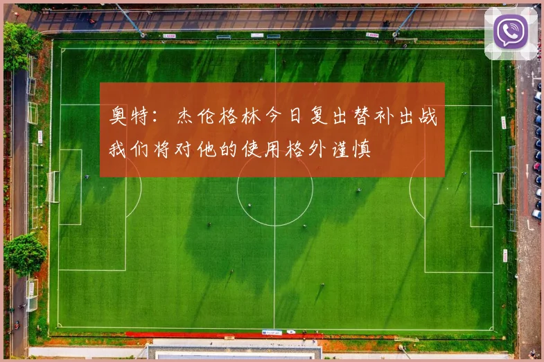 奥特：杰伦格林今日复出替补出战我们将对他的使用格外谨慎