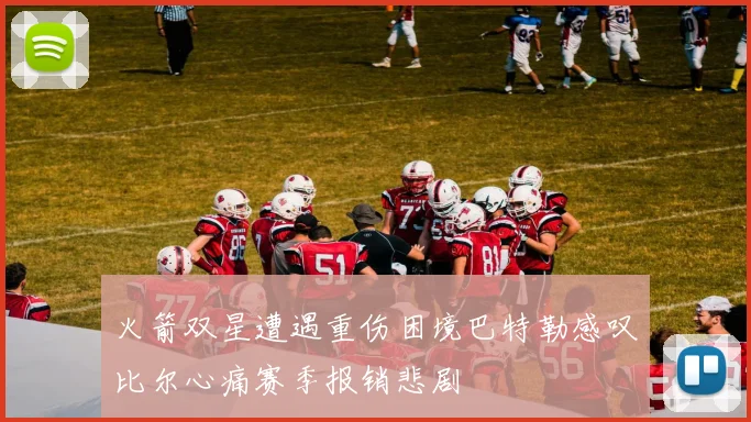 火箭双星遭遇重伤困境巴特勒感叹比尔心痛赛季报销悲剧